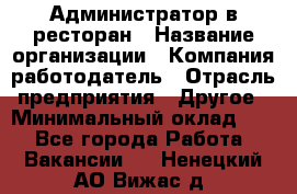 Администратор в ресторан › Название организации ­ Компания-работодатель › Отрасль предприятия ­ Другое › Минимальный оклад ­ 1 - Все города Работа » Вакансии   . Ненецкий АО,Вижас д.